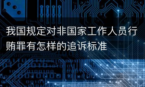 我国规定对非国家工作人员行贿罪有怎样的追诉标准