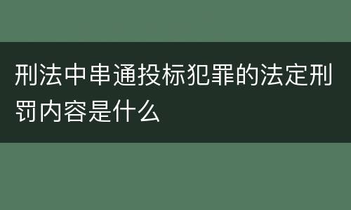 刑法中串通投标犯罪的法定刑罚内容是什么