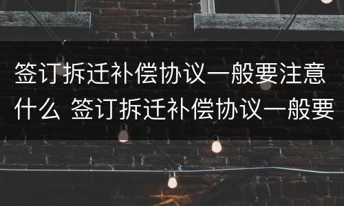 签订拆迁补偿协议一般要注意什么 签订拆迁补偿协议一般要注意什么问题
