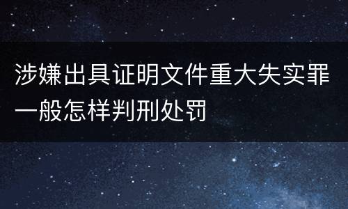 涉嫌出具证明文件重大失实罪一般怎样判刑处罚