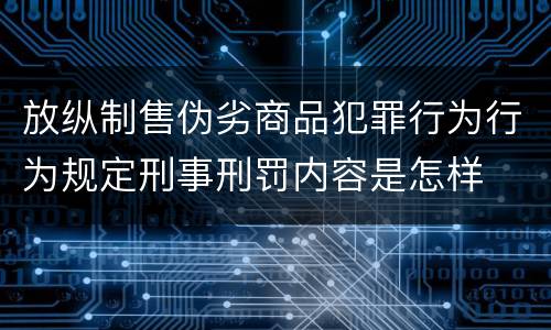 放纵制售伪劣商品犯罪行为行为规定刑事刑罚内容是怎样