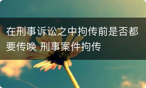 在刑事诉讼之中拘传前是否都要传唤 刑事案件拘传
