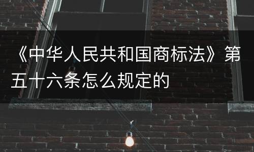 《中华人民共和国商标法》第五十六条怎么规定的