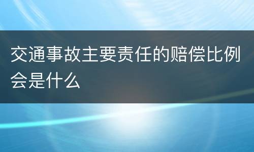 交通事故主要责任的赔偿比例会是什么