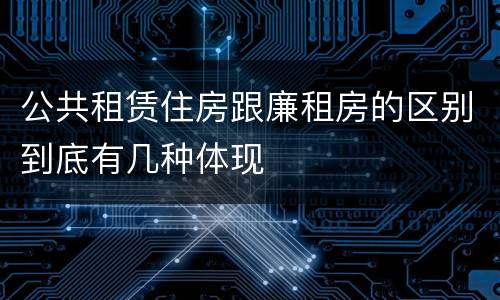 公共租赁住房跟廉租房的区别到底有几种体现