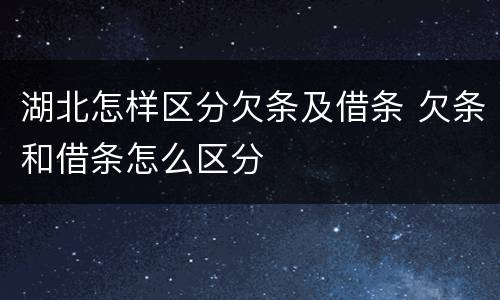 湖北怎样区分欠条及借条 欠条和借条怎么区分