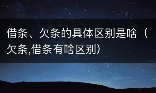 借条、欠条的具体区别是啥（欠条,借条有啥区别）