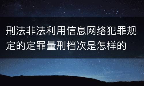 刑法非法利用信息网络犯罪规定的定罪量刑档次是怎样的