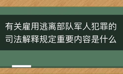 有关雇用逃离部队军人犯罪的司法解释规定重要内容是什么
