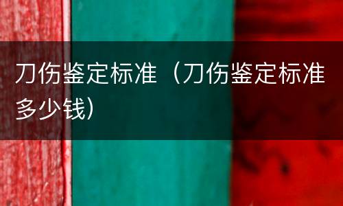 刀伤鉴定标准（刀伤鉴定标准多少钱）
