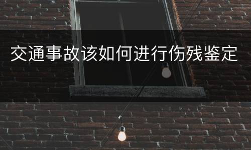 交通事故该如何进行伤残鉴定