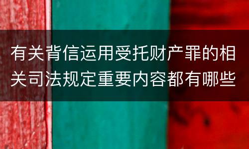有关背信运用受托财产罪的相关司法规定重要内容都有哪些
