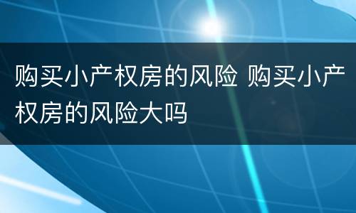 购买小产权房的风险 购买小产权房的风险大吗