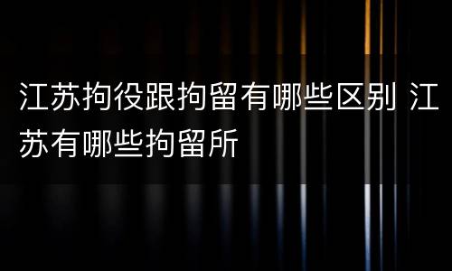 江苏拘役跟拘留有哪些区别 江苏有哪些拘留所