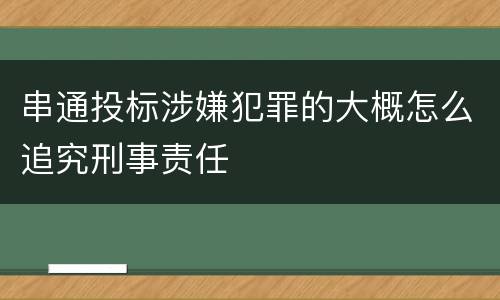 串通投标涉嫌犯罪的大概怎么追究刑事责任