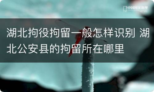 湖北拘役拘留一般怎样识别 湖北公安县的拘留所在哪里