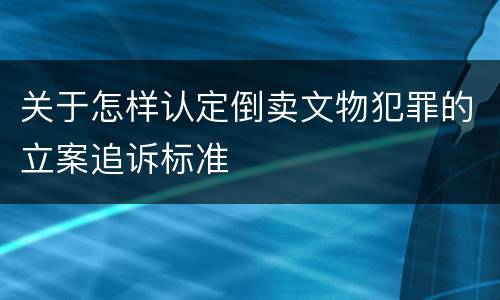 关于怎样认定倒卖文物犯罪的立案追诉标准