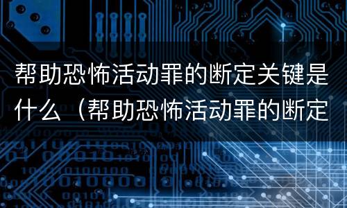 帮助恐怖活动罪的断定关键是什么（帮助恐怖活动罪的断定关键是什么）