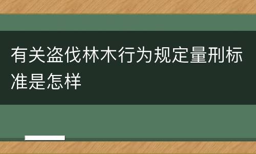 有关盗伐林木行为规定量刑标准是怎样