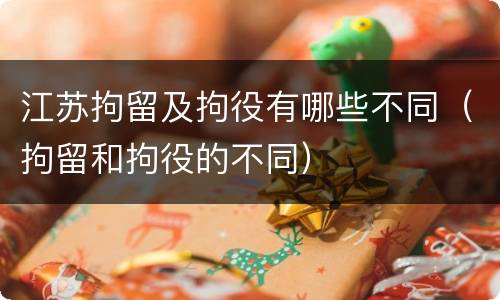 江苏拘留及拘役有哪些不同（拘留和拘役的不同）
