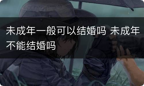 未成年一般可以结婚吗 未成年不能结婚吗