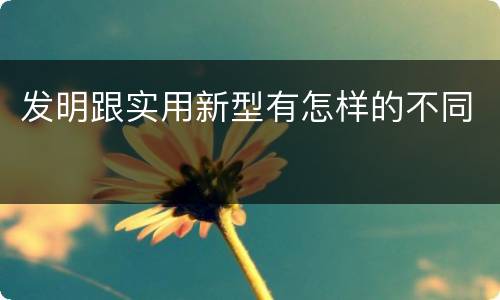 发明跟实用新型有怎样的不同