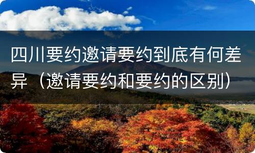 四川要约邀请要约到底有何差异（邀请要约和要约的区别）