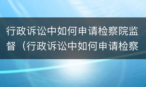 行政诉讼中如何申请检察院监督（行政诉讼中如何申请检察院监督调解）