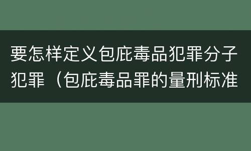 要怎样定义包庇毒品犯罪分子犯罪（包庇毒品罪的量刑标准）