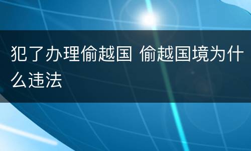犯了办理偷越国 偷越国境为什么违法