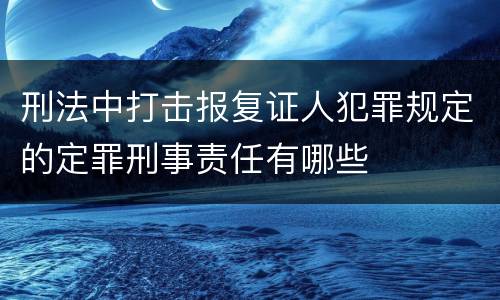 刑法中打击报复证人犯罪规定的定罪刑事责任有哪些