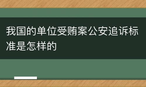 我国的单位受贿案公安追诉标准是怎样的