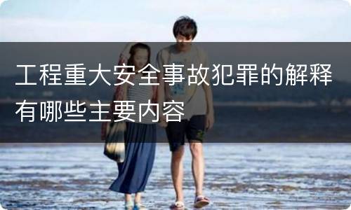 工程重大安全事故犯罪的解释有哪些主要内容