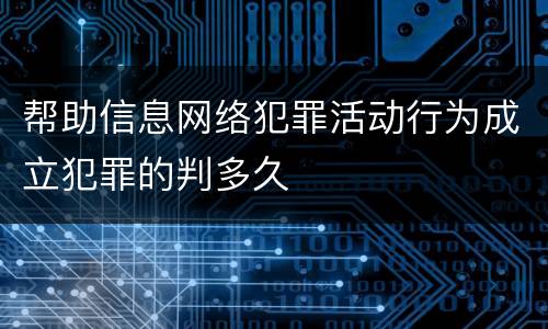 帮助信息网络犯罪活动行为成立犯罪的判多久