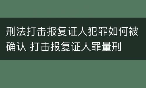 刑法打击报复证人犯罪如何被确认 打击报复证人罪量刑