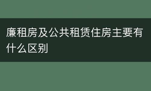 廉租房及公共租赁住房主要有什么区别