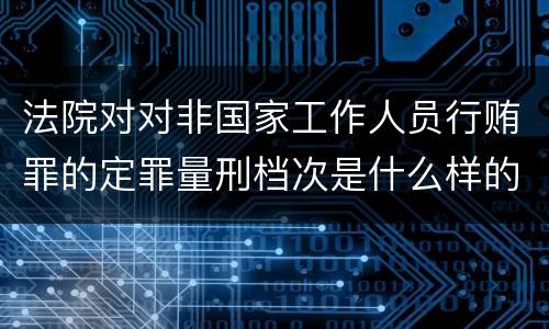 法院对对非国家工作人员行贿罪的定罪量刑档次是什么样的
