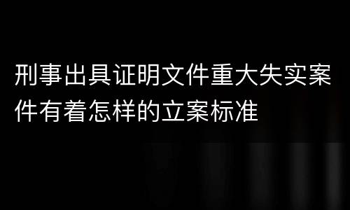 刑事出具证明文件重大失实案件有着怎样的立案标准