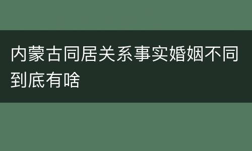 内蒙古同居关系事实婚姻不同到底有啥