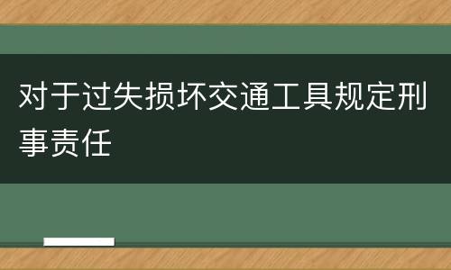 对于过失损坏交通工具规定刑事责任