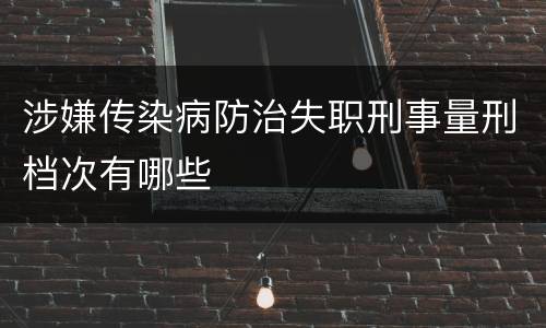 涉嫌传染病防治失职刑事量刑档次有哪些