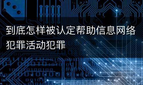 到底怎样被认定帮助信息网络犯罪活动犯罪