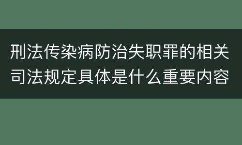 刑法传染病防治失职罪的相关司法规定具体是什么重要内容