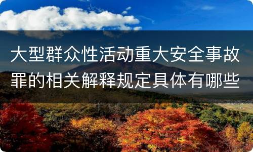 大型群众性活动重大安全事故罪的相关解释规定具体有哪些