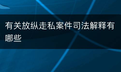有关放纵走私案件司法解释有哪些