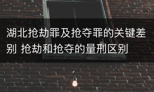 湖北抢劫罪及抢夺罪的关键差别 抢劫和抢夺的量刑区别