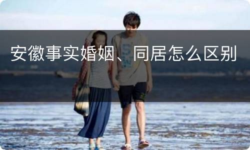安徽事实婚姻、同居怎么区别