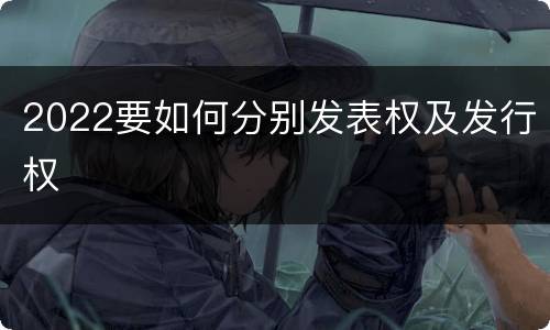 2022要如何分别发表权及发行权
