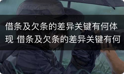 借条及欠条的差异关键有何体现 借条及欠条的差异关键有何体现呢