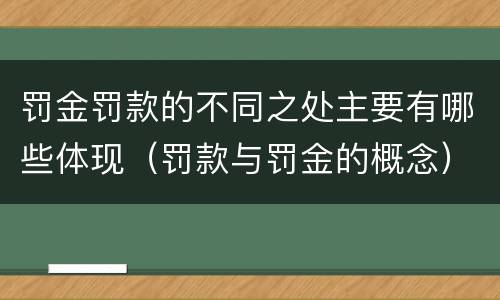 罚金罚款的不同之处主要有哪些体现（罚款与罚金的概念）